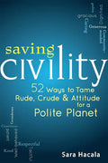 Saving Civility: 52 Ways to Tame Rude, Crude & Attitude for a Polite Planet - Hardcover