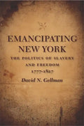 Emancipating New York: The Politics of Slavery and Freedom, 1777-1827 - Paperback