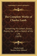 The Complete Works of Charles Lamb: Containing His Letters, Essays, Poems, Etc., with a Sketch of His Life (1879) - Paperback