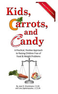 Kids, Carrots, and Candy: A Practical, Positive Approach to Raising Children Free of Food and Weight Problems - Paperback