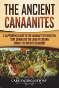 The Ancient Canaanites: A Captivating Guide to the Canaanite Civilization that Dominated the Land of Canaan Before the Ancient Israelites - Paperback