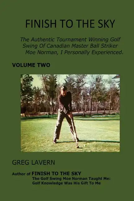 Finish To The Sky: The Authentic Tournament Winning Golf Swing Of Canadian Master Ball Striker Moe Norman, I Personally Experienced. - Paperback