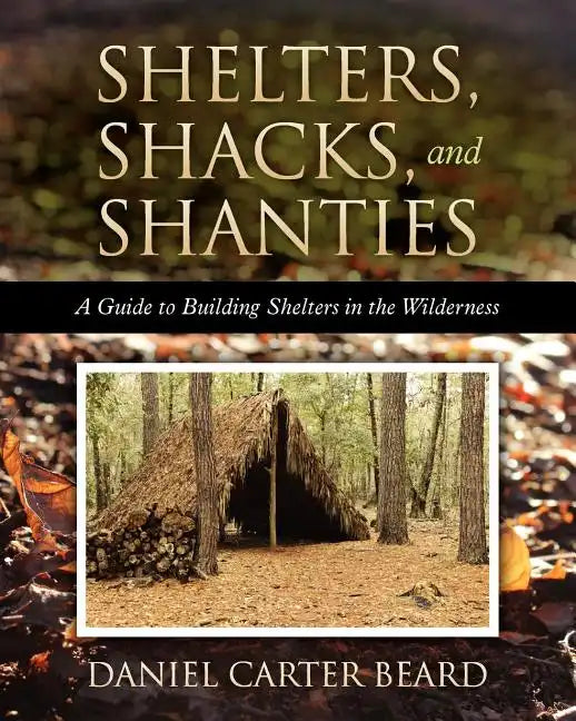 Shelters, Shacks, and Shanties: A Guide to Building Shelters in the Wilderness - Paperback