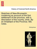 Sketches of New-Brunswick; Containing an Account of the First Settlement of the Province, with a Description of the Country, Andc. by an Inhabitant of - Paperback
