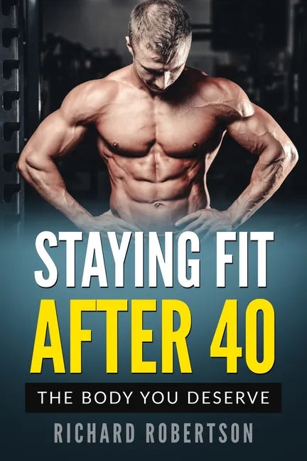 Staying Fit After 40: The Body You Deserve - Paperback