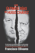 Los últimos días de Hugo Chávez: El alucinante encubrimiento de la enfermedad y muerte del líder del socialismo del Siglo XXI - Paperback
