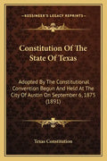 Constitution Of The State Of Texas: Adopted By The Constitutional Convention Begun And Held At The City Of Austin On September 6, 1875 (1891) - Paperback