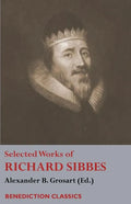 Selected Works of Richard Sibbes: Memoir of Richard Sibbes, Description of Christ, The Bruised Reed and Smoking Flax, The Sword of the Wicked, The Sou - Paperback