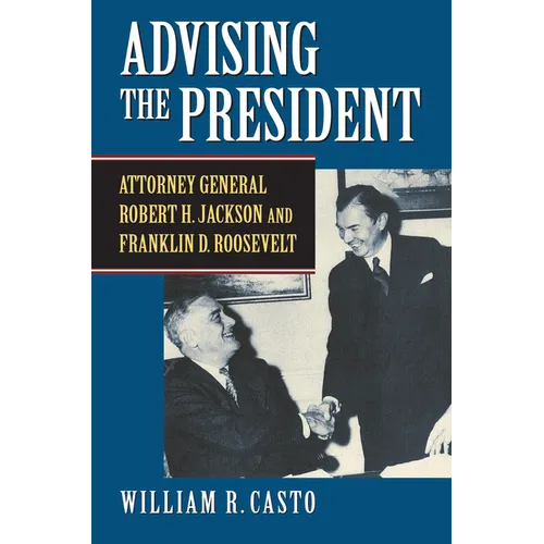 Advising the President: Attorney General Robert H. Jackson and Franklin D. Roosevelt - Hardcover