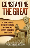 Constantine the Great: A Captivating Guide to the First Christian Roman Emperor and How He Ruled the Roman Empire - Hardcover