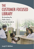 The Customer-Focused Library: Re-Inventing the Public Library From the Outside-In - Paperback