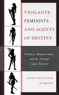 Vigilante Feminists and Agents of Destiny: Violence, Empowerment, and the Teenage Super/heroine - Hardcover