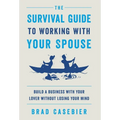 The Survival Guide to Working with Your Spouse: Build a Business with Your Lover without Losing Your Mind - Hardcover