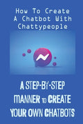 A Step-By-Step Manner To Create Your Own Chatbots: How To Create A Chatbot With Chattypeople: The Absence Of The Business Owner - Paperback