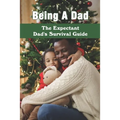 Being A Dad: The Expectant Dad's Survival Guide: Pregnancy Books For Dads - Paperback