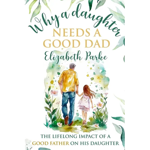 Why a Daughter Needs a Good Dad: The Lifelong Impact of a Good Father on his Daughter - Paperback