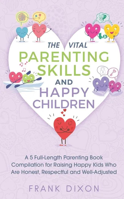 The Vital Parenting Skills and Happy Children: A 5 Full-Length Parenting Book Compilation for Raising Happy Kids Who Are Honest, Respectful and Well-A - Paperback