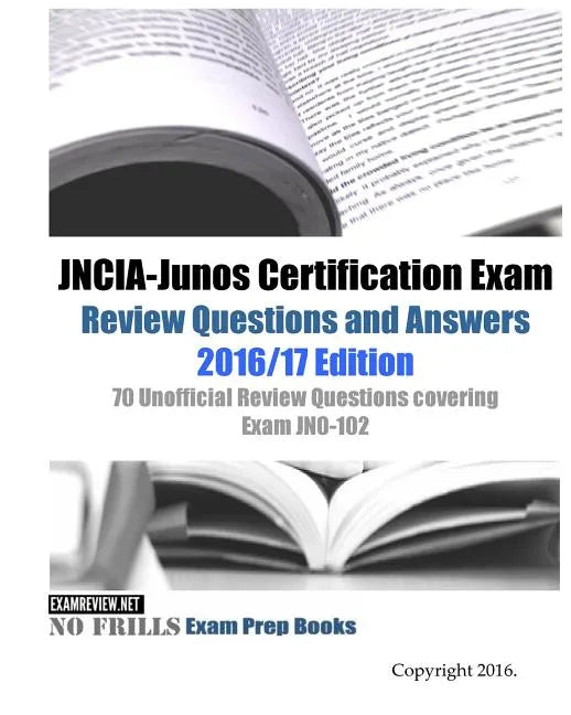 JNCIA-Junos Certification Exam Review Questions and Answers 2016/17 Edition: 70 Unofficial Review Questions covering Exam JN0-102 - Paperback