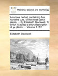 A Curious Herbal, Containing Five Hundred Cuts, of the Most Useful Plants, ... by Elizabeth Blackwell. to Which Is Added a Short Description of Ye Pla - Paperback