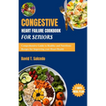 Congestive Heart Failure Cookbook For Seniors: Comprehensive Guide to Healthy and Nutritious Recipes for Improving your Heart Health - Paperback