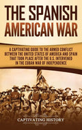 The Spanish-American War: A Captivating Guide to the Armed Conflict Between the United States of America and Spain That Took Place after the U.S - Hardcover
