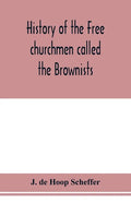 History of the Free churchmen called the Brownists, Pilgrim fathers and Baptists in the Dutch republic, 1581-1701 - Paperback