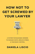 How Not To Get Screwed By Your Lawyer: A System for Business Owners to Manage Costs, Reduce Stress & Take Back Control - Paperback