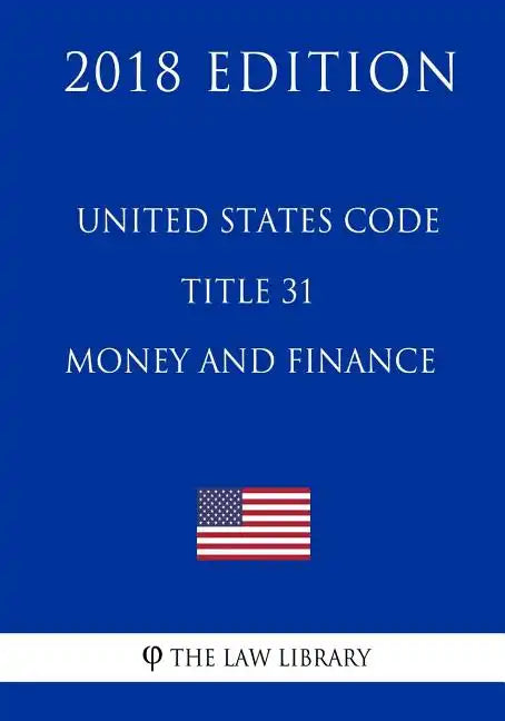 United States Code - Title 31 - Money and Finance (2018 Edition) - Paperback