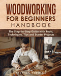 Woodworking for Beginners Handbook: The Step-by-Step Guide with Tools, Techniques, Tips and Starter Projects - Paperback