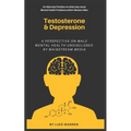 Testosterone and Depression: A Perspective on Male Mental Health: Undisclosed by Mainstream Media - Paperback
