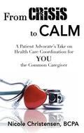 From Crisis to Calm: A Patient Advocate's Take on Health Care Coordination for YOU the Common Caregiver - Hardcover