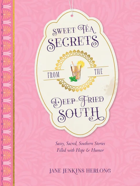 Sweet Tea Secrets from the Deep-Fried South: Sassy, Sacred, Southern Stories Filled with Hope and Humor - Hardcover