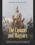 The Cumans and Magyars: The History and Legacy of the Steppe Nomads Who Raided Europe Throughout the Late Middle Ages - Paperback