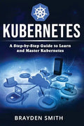Kubernetes: A Step-by-Step Guide to Learn and Master Kubernetes - Paperback