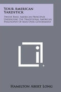 Your American Yardstick: Twelve Basic American Principles Underlying The Traditional American Philosophy Of Man Over Government - Paperback
