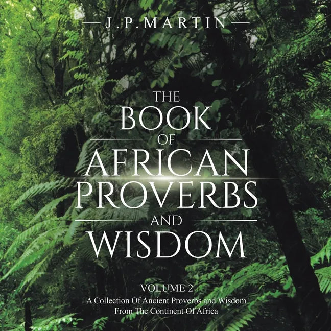 The Book of African Proverbs and Wisdom: Volume 2: a Collection of Ancient Proverbs and Wisdom from the Continent of Africa - Paperback