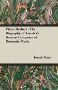 Victor Herbert - The Biography Of America's Greatest Composer Of Romantic Music - Paperback