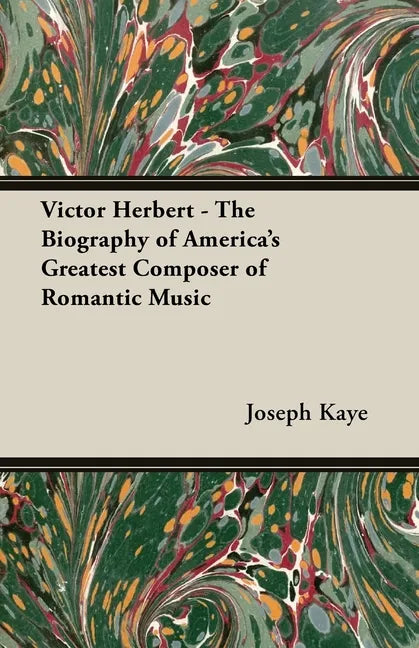 Victor Herbert - The Biography Of America's Greatest Composer Of Romantic Music - Paperback