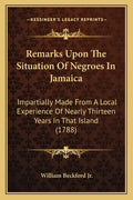 Remarks Upon The Situation Of Negroes In Jamaica: Impartially Made From A Local Experience Of Nearly Thirteen Years In That Island (1788) - Paperback