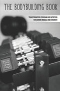 The Bodybuilding Book: Transformation Program And Nutrition For Gaining Muscle And Strength: How To Burn Fat Fast - Paperback