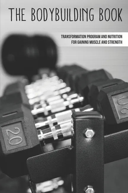 The Bodybuilding Book: Transformation Program And Nutrition For Gaining Muscle And Strength: How To Burn Fat Fast - Paperback