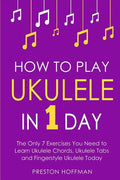 How to Play Ukulele: In 1 Day - The Only 7 Exercises You Need to Learn Ukulele Chords, Ukulele Tabs and Fingerstyle Ukulele Today - Paperback