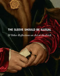 The Sleeve Should Be Illegal: & Other Reflections on Art at the Frick - Hardcover