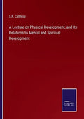 A Lecture on Physical Development, and its Relations to Mental and Spiritual Development - Paperback
