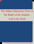The Italian Submarine Force in the Battle of the Atlantic: Left in the Dark - Paperback