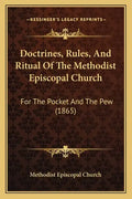 Doctrines, Rules, And Ritual Of The Methodist Episcopal Church: For The Pocket And The Pew (1865) - Paperback