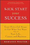 Kick Start Your Success: Four Powerful Steps to Get What You Want Out of Your Life, Career, and Business - Hardcover