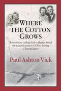 Where the Cotton Grows: A Missionary Calling Leads a Baptist Family on a Fateful Journey to China Leaving a Lasting Legacy - Paperback