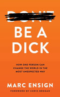 Be a Dick: How One Person Can Change the World in the Most Unexpected Way - Paperback