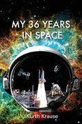 My 36 Years in Space: An Astronautical Engineer's Journey through the Triumphs and Tragedies of America's Space Programs - Paperback